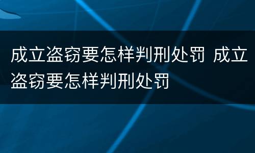成立盗窃要怎样判刑处罚 成立盗窃要怎样判刑处罚
