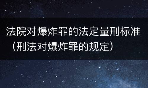 法院对爆炸罪的法定量刑标准（刑法对爆炸罪的规定）