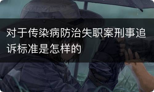 对于传染病防治失职案刑事追诉标准是怎样的