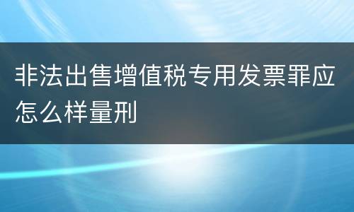 非法出售增值税专用发票罪应怎么样量刑