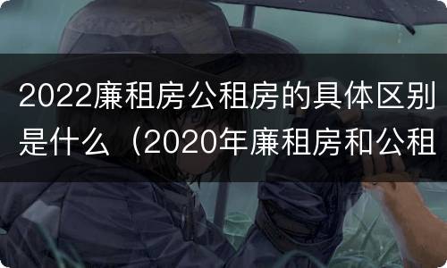 2022廉租房公租房的具体区别是什么（2020年廉租房和公租房的区别）