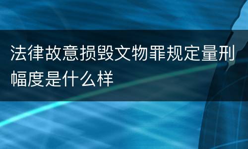 法律故意损毁文物罪规定量刑幅度是什么样