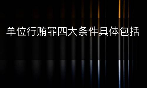 单位行贿罪四大条件具体包括