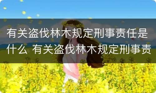 有关盗伐林木规定刑事责任是什么 有关盗伐林木规定刑事责任是什么意思