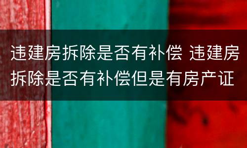 违建房拆除是否有补偿 违建房拆除是否有补偿但是有房产证