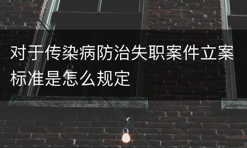 对于传染病防治失职案件立案标准是怎么规定