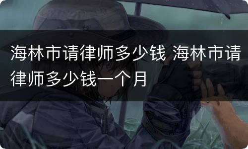 海林市请律师多少钱 海林市请律师多少钱一个月