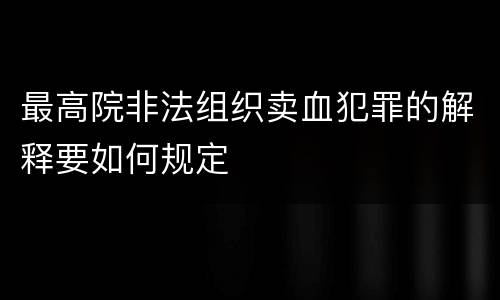 最高院非法组织卖血犯罪的解释要如何规定