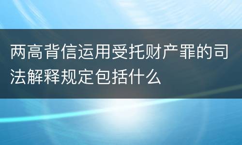 两高背信运用受托财产罪的司法解释规定包括什么