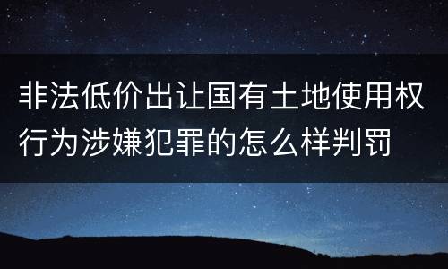 非法低价出让国有土地使用权行为涉嫌犯罪的怎么样判罚