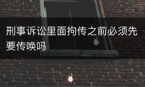 刑事诉讼里面拘传之前必须先要传唤吗