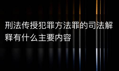 刑法传授犯罪方法罪的司法解释有什么主要内容
