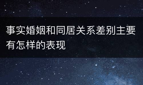 事实婚姻和同居关系差别主要有怎样的表现