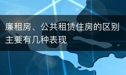 廉租房、公共租赁住房的区别主要有几种表现