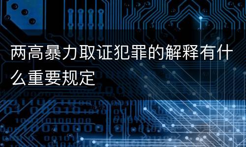 两高暴力取证犯罪的解释有什么重要规定
