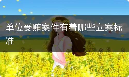 单位受贿案件有着哪些立案标准