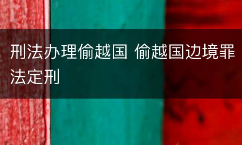 刑法办理偷越国 偷越国边境罪法定刑