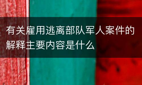 有关雇用逃离部队军人案件的解释主要内容是什么