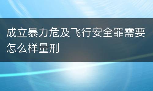 成立暴力危及飞行安全罪需要怎么样量刑