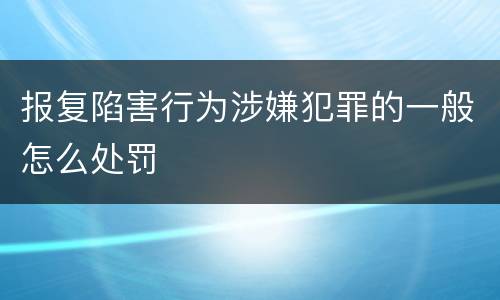 报复陷害行为涉嫌犯罪的一般怎么处罚