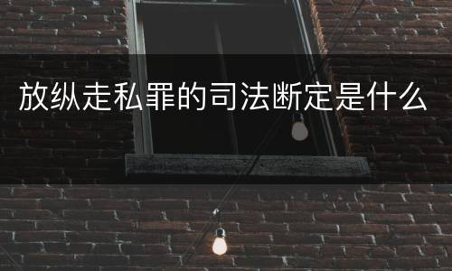放纵走私罪的司法断定是什么