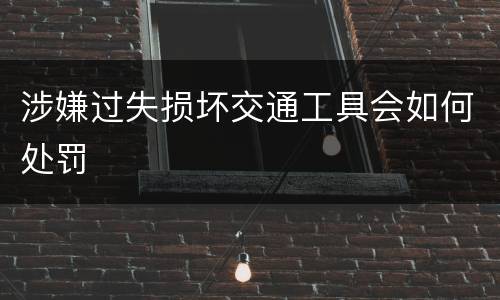 涉嫌过失损坏交通工具会如何处罚