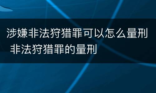 涉嫌非法狩猎罪可以怎么量刑 非法狩猎罪的量刑
