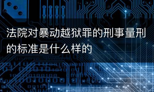 法院对暴动越狱罪的刑事量刑的标准是什么样的