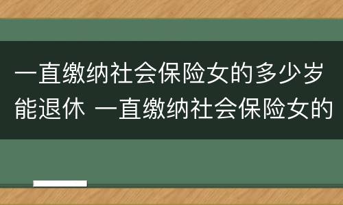一直缴纳社会保险女的多少岁能退休 一直缴纳社会保险女的多少岁能退休了