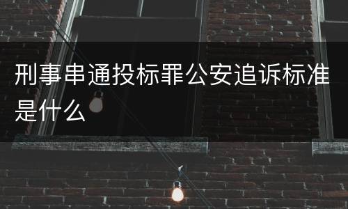 刑事串通投标罪公安追诉标准是什么