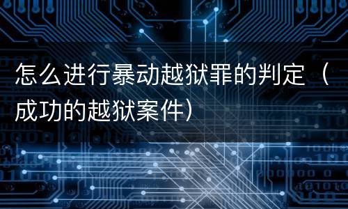 怎么进行暴动越狱罪的判定（成功的越狱案件）