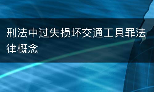 刑法中过失损坏交通工具罪法律概念