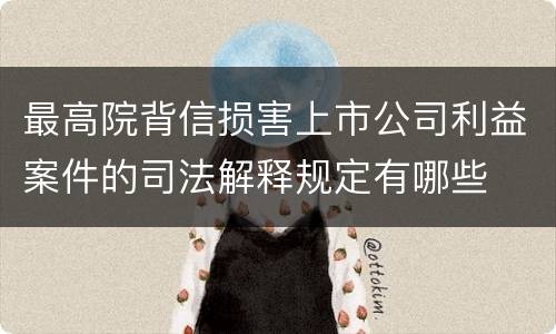 最高院背信损害上市公司利益案件的司法解释规定有哪些