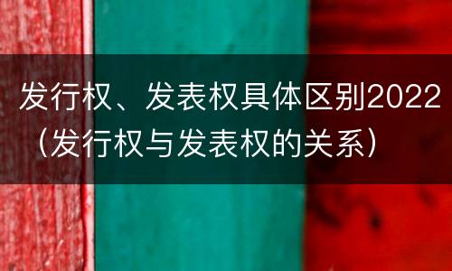 发行权、发表权具体区别2022（发行权与发表权的关系）