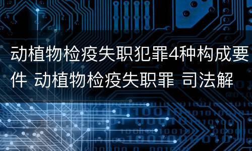 动植物检疫失职犯罪4种构成要件 动植物检疫失职罪 司法解释