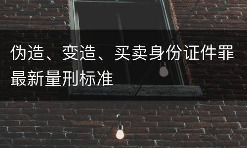 伪造、变造、买卖身份证件罪最新量刑标准