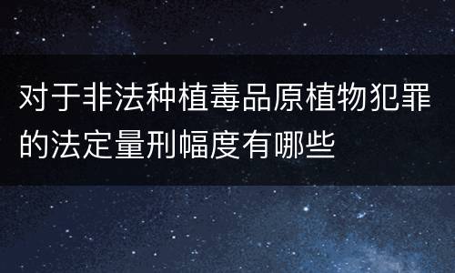 对于非法种植毒品原植物犯罪的法定量刑幅度有哪些