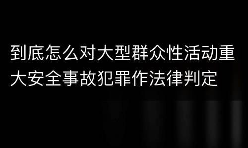 到底怎么对大型群众性活动重大安全事故犯罪作法律判定