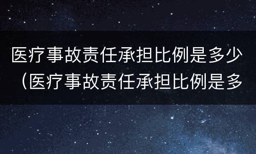医疗事故责任承担比例是多少（医疗事故责任承担比例是多少钱）