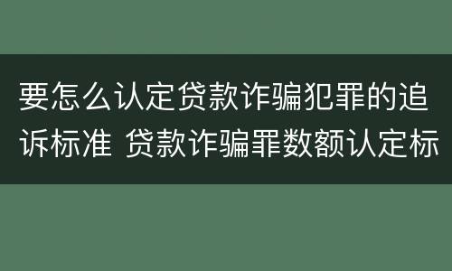 要怎么认定贷款诈骗犯罪的追诉标准 贷款诈骗罪数额认定标准