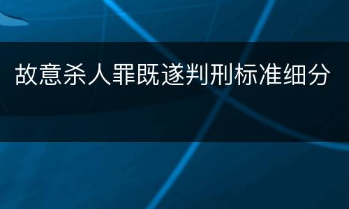 故意杀人罪既遂判刑标准细分