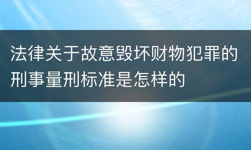 法律关于故意毁坏财物犯罪的刑事量刑标准是怎样的