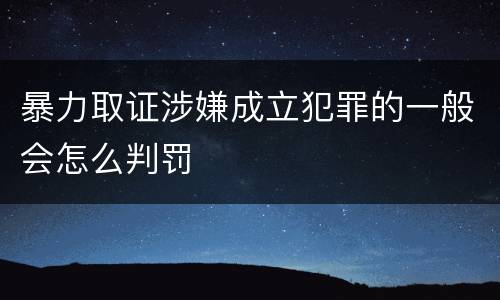 暴力取证涉嫌成立犯罪的一般会怎么判罚