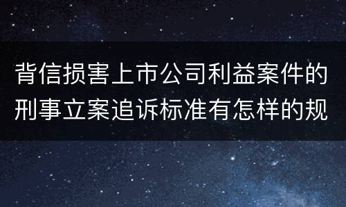 背信损害上市公司利益案件的刑事立案追诉标准有怎样的规定