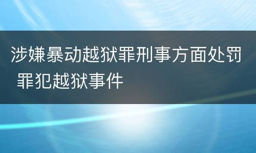 涉嫌暴动越狱罪刑事方面处罚 罪犯越狱事件