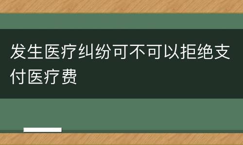 发生医疗纠纷可不可以拒绝支付医疗费