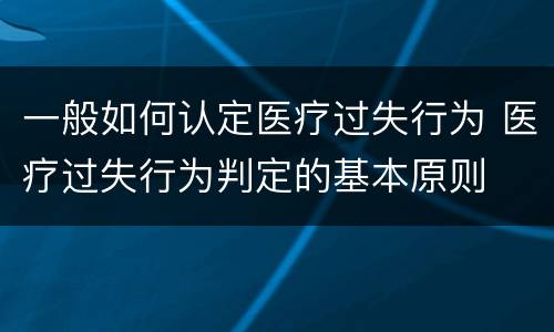 一般如何认定医疗过失行为 医疗过失行为判定的基本原则