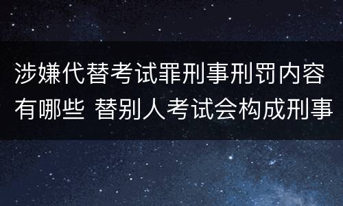 涉嫌代替考试罪刑事刑罚内容有哪些 替别人考试会构成刑事犯罪吗