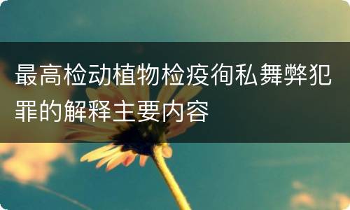 最高检动植物检疫徇私舞弊犯罪的解释主要内容