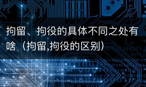 拘留、拘役的具体不同之处有啥（拘留,拘役的区别）